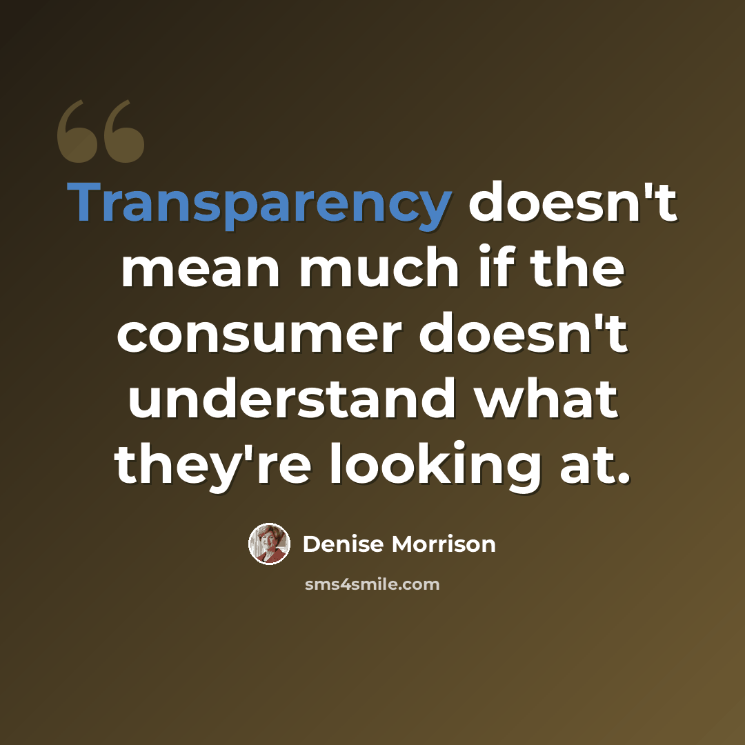 “Transparency doesn't mean much if the consumer doesn't understand what they're looking at.” quote by Denise Morrison