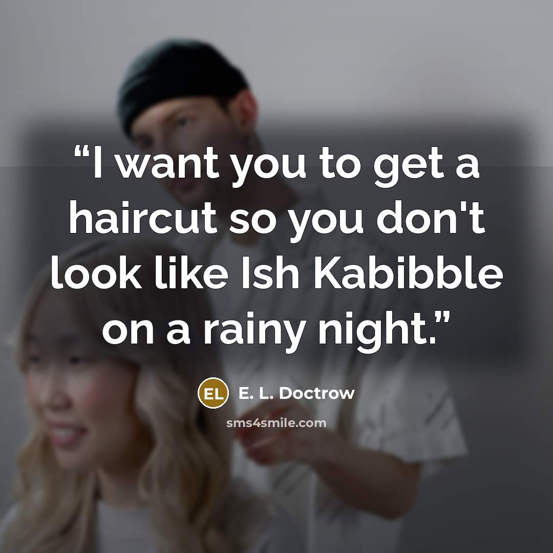“I want you to get a haircut so you don't look like Ish Kabibble on a rainy night.” quote by E. L. Doctrow