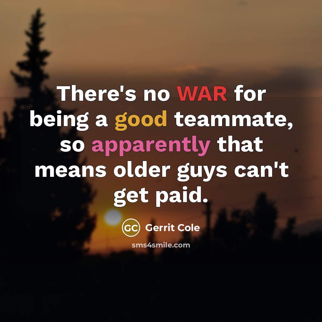 “There's no WAR for being a good teammate, so apparently that means older guys can't get paid.” quote by Gerrit Cole