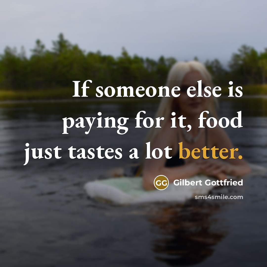 “If someone else is paying for it, food just tastes a lot better.” quote by Gilbert Gottfried