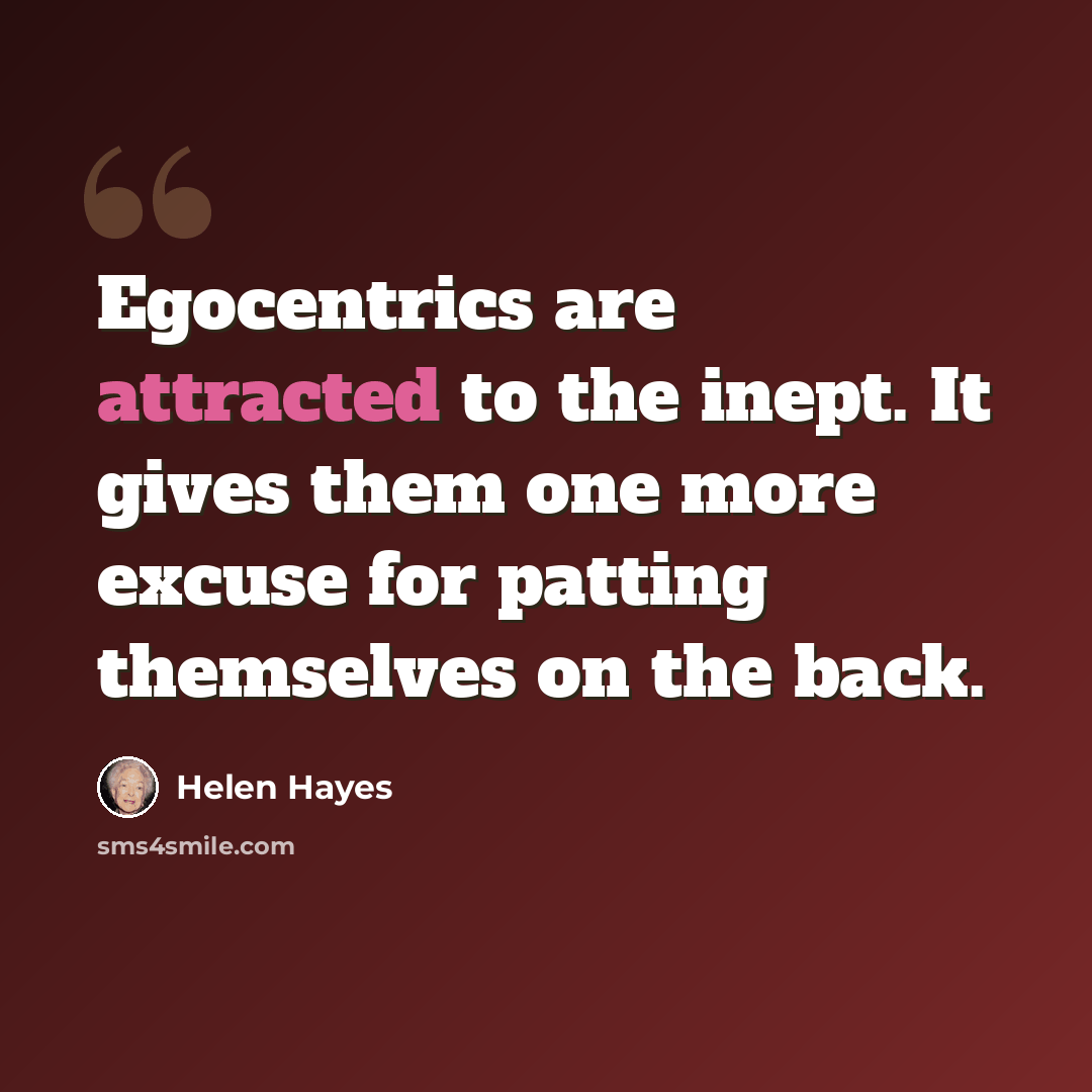 “Egocentrics are attracted to the inept. It gives them one more excuse for patting themselves on the back.” quote by Helen Hayes
