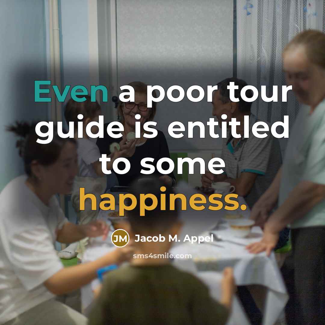 “Even a poor tour guide is entitled to some happiness.” quote by Jacob M. Appel