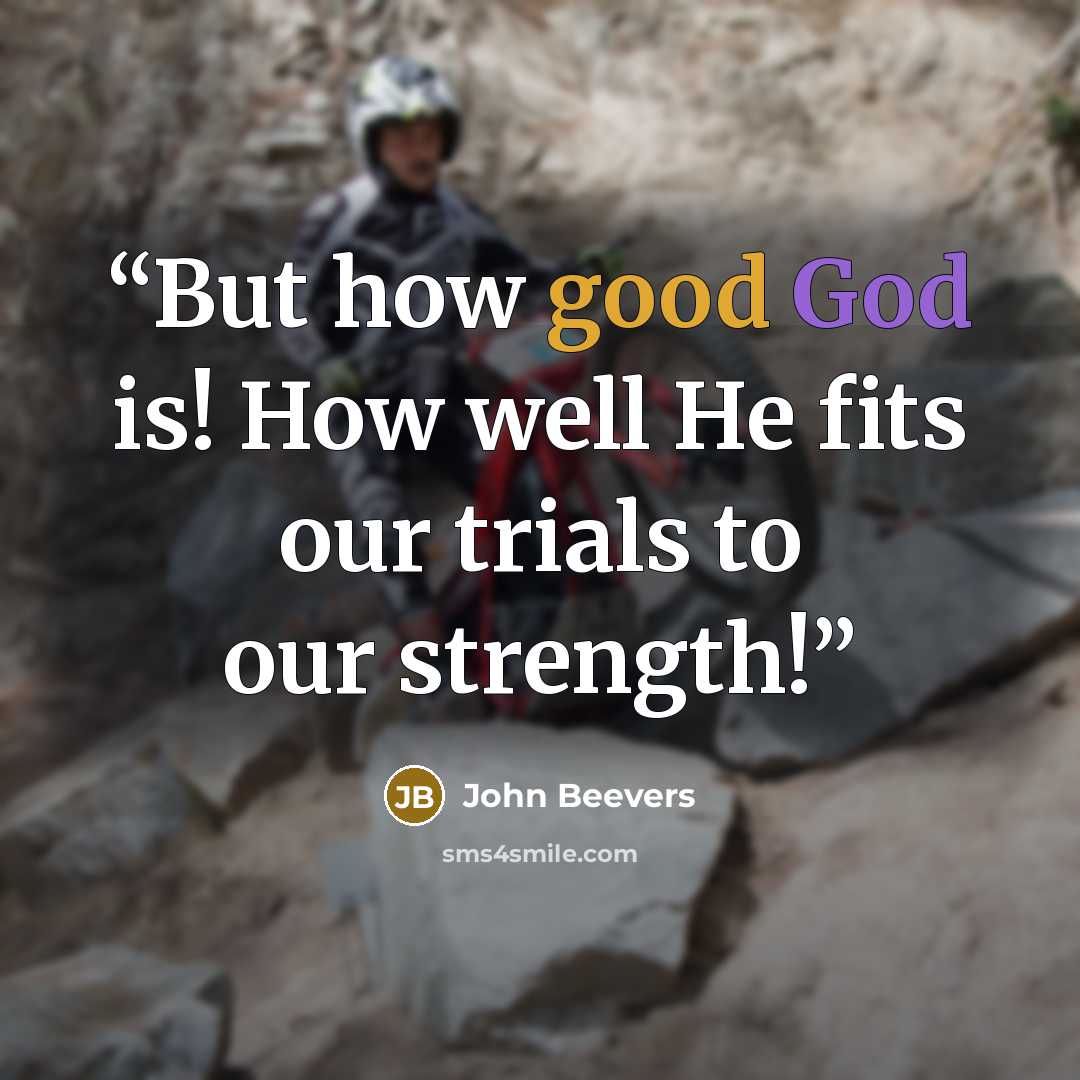 “But how good God is! How well He fits our trials to our strength!” quote by John Beevers
