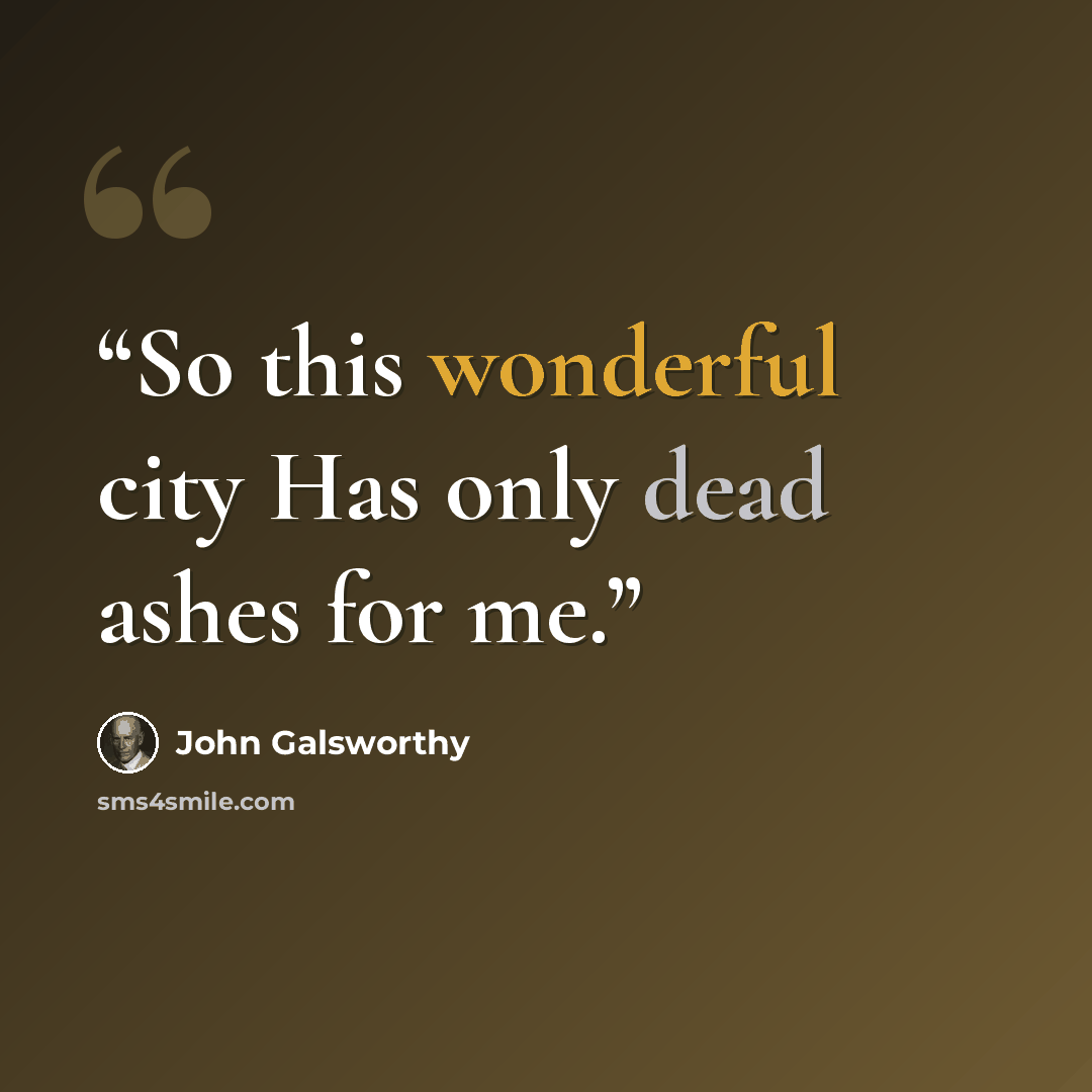 “So this wonderful city Has only dead ashes for me.” quote by John Galsworthy