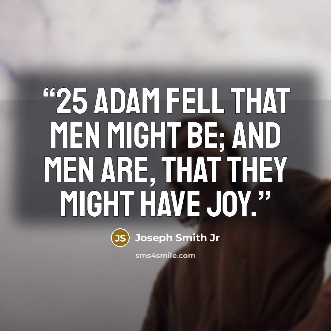 “25 Adam fell that men might be; and men are, that they might have joy.” quote by Joseph Smith Jr