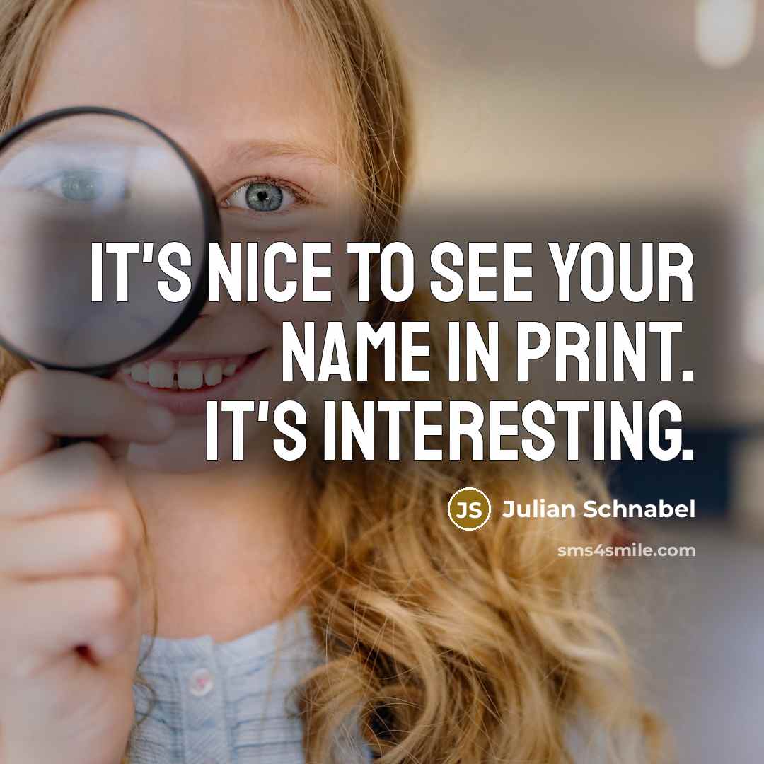 “It's nice to see your name in print. It's interesting.” quote by Julian Schnabel