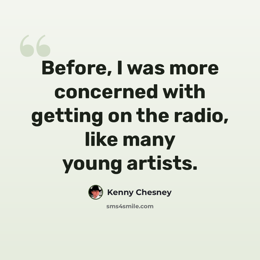 “Before, I was more concerned with getting on the radio, like many young artists.” quote by Kenny Chesney
