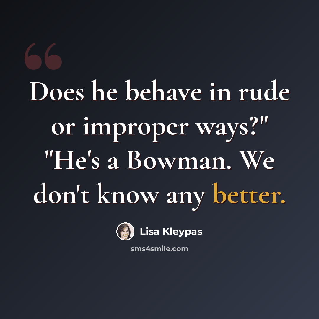 “Does he behave in rude or improper ways?" "He's a Bowman. We don't know any better.” quote by Lisa Kleypas
