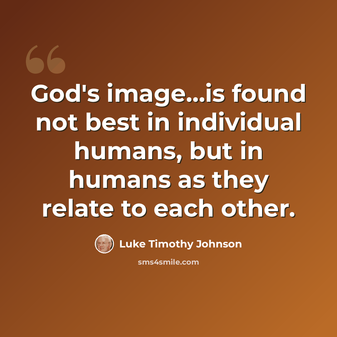 “God's image…is found not best in individual humans, but in humans as they relate to each other.” quote by Luke Timothy Johnson