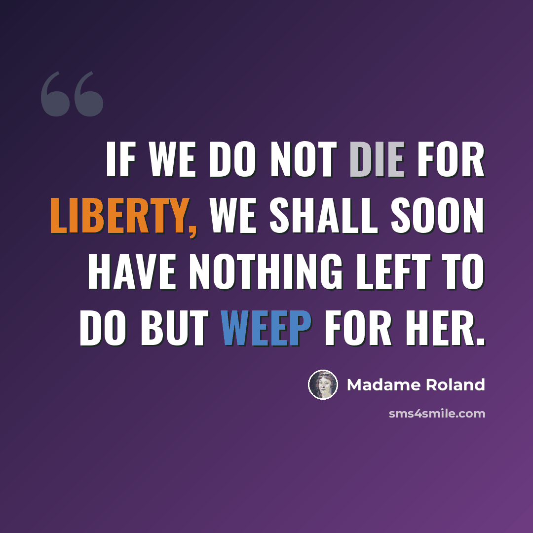 “If we do not die for liberty, we shall soon have nothing left to do but weep for her.” quote by Madame Roland