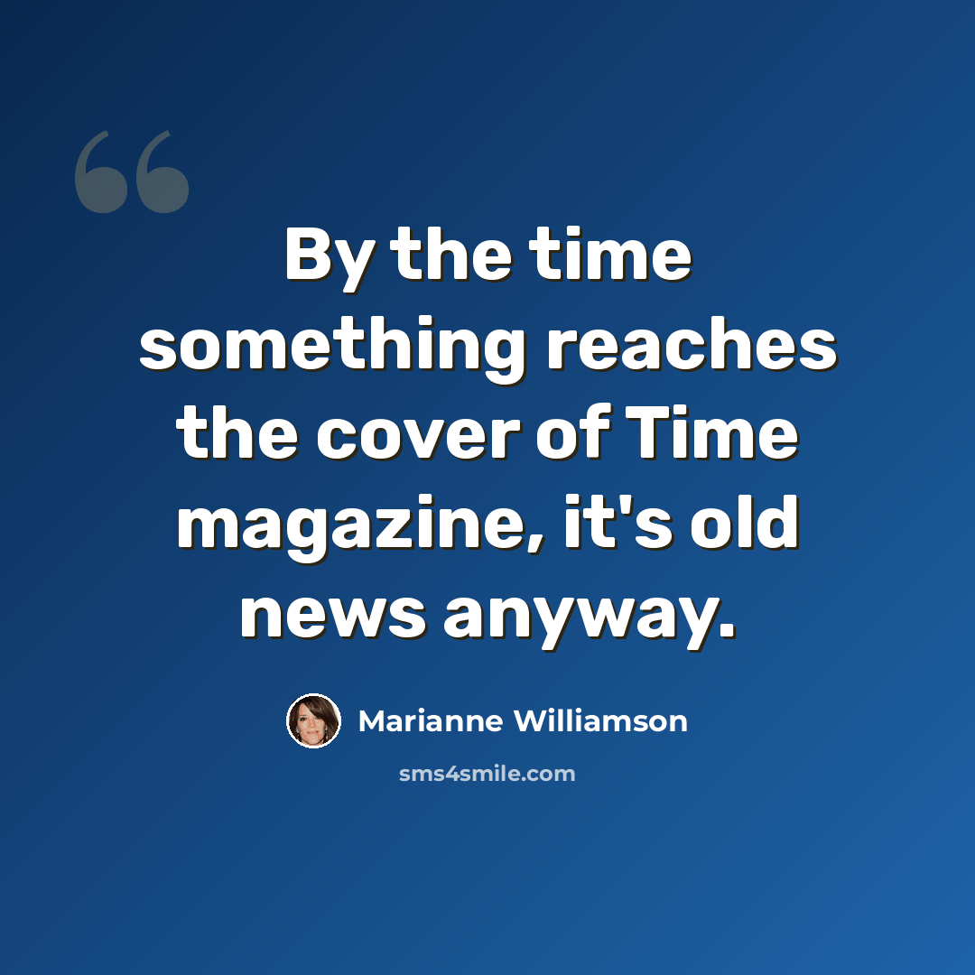 “By the time something reaches the cover of Time magazine, it's old news anyway.” quote by Marianne Williamson