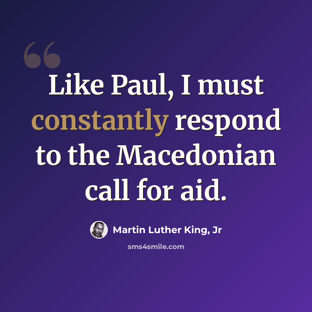 “Like Paul, I must constantly respond to the Macedonian call for aid.” quote by Martin Luther King, Jr