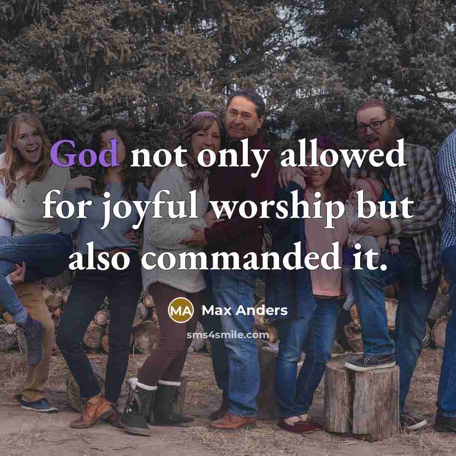 “God not only allowed for joyful worship but also commanded it.” quote by Max Anders