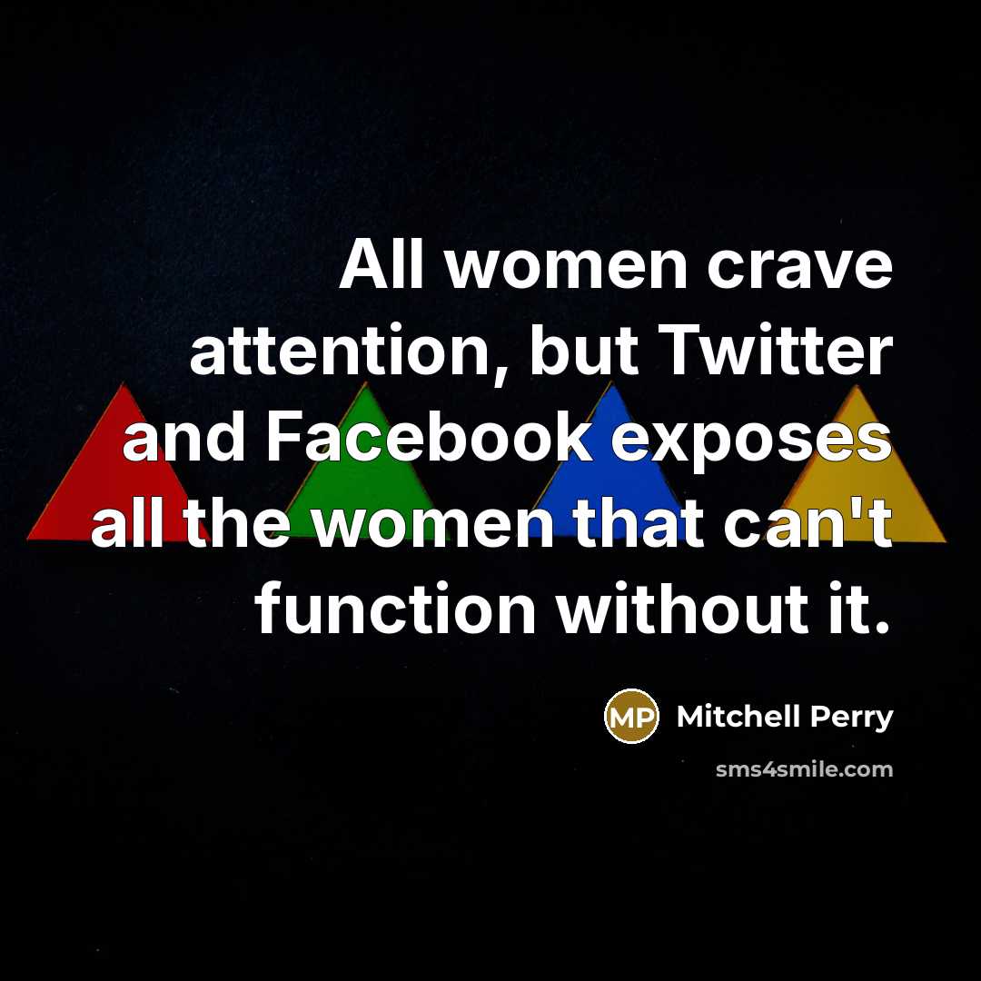 “All women crave attention, but Twitter and Facebook exposes all the women that can't function without it.” quote by Mitchell Perry
