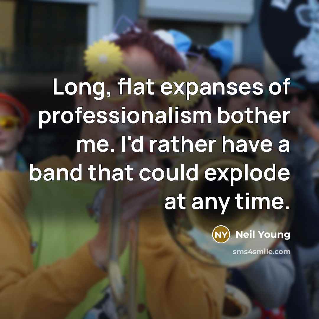 “Long, flat expanses of professionalism bother me. I'd rather have a band that could explode at any time.” quote by Neil Young
