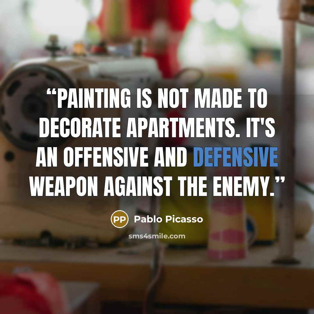 “Painting is not made to decorate apartments. It's an offensive and defensive weapon against the enemy.” quote by Pablo Picasso