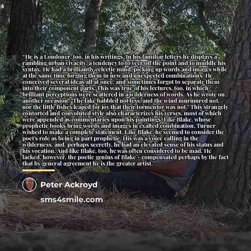 “He is a Londoner, too, in his writings. In his familiar letters he displays a rambling urban vivacity, a tendency to to veer off the point and to muddle his syntax. He had a brilliantly eclectic mind, picking up words and images while at the same time forging them in new and unexpected…” quote by Peter Ackroyd