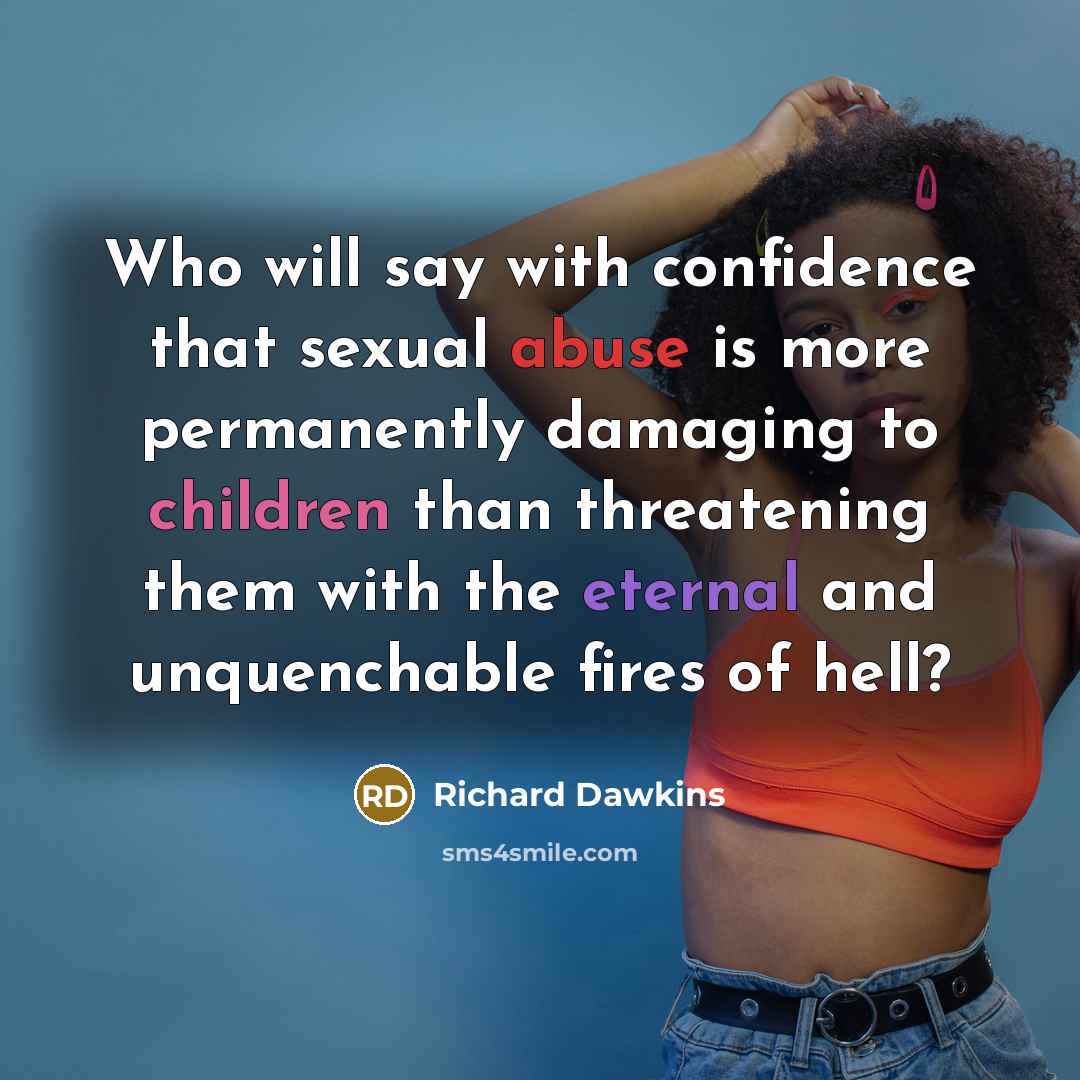 “Who will say with confidence that sexual abuse is more permanently damaging to children than threatening them with the eternal and unquenchable fires of hell?” quote by Richard Dawkins