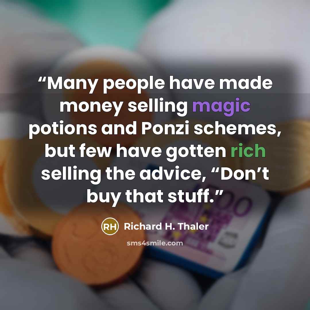“Many people have made money selling magic potions and Ponzi schemes, but few have gotten rich selling the advice, “Don’t buy that stuff.” quote by Richard H. Thaler