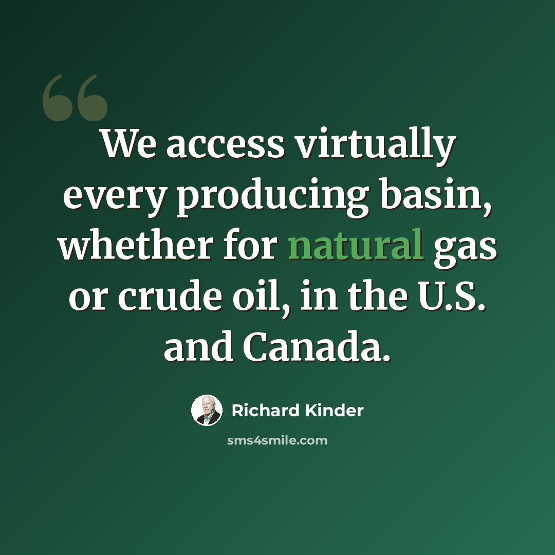 “We access virtually every producing basin, whether for natural gas or crude oil, in the U.S. and Canada.” quote by Richard Kinder