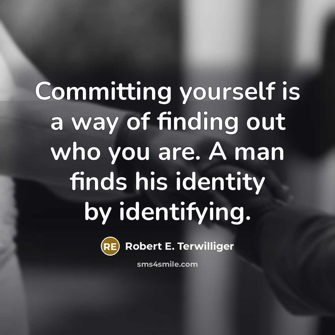 “Committing yourself is a way of finding out who you are. A man finds his identity by identifying.” quote by Robert E. Terwilliger