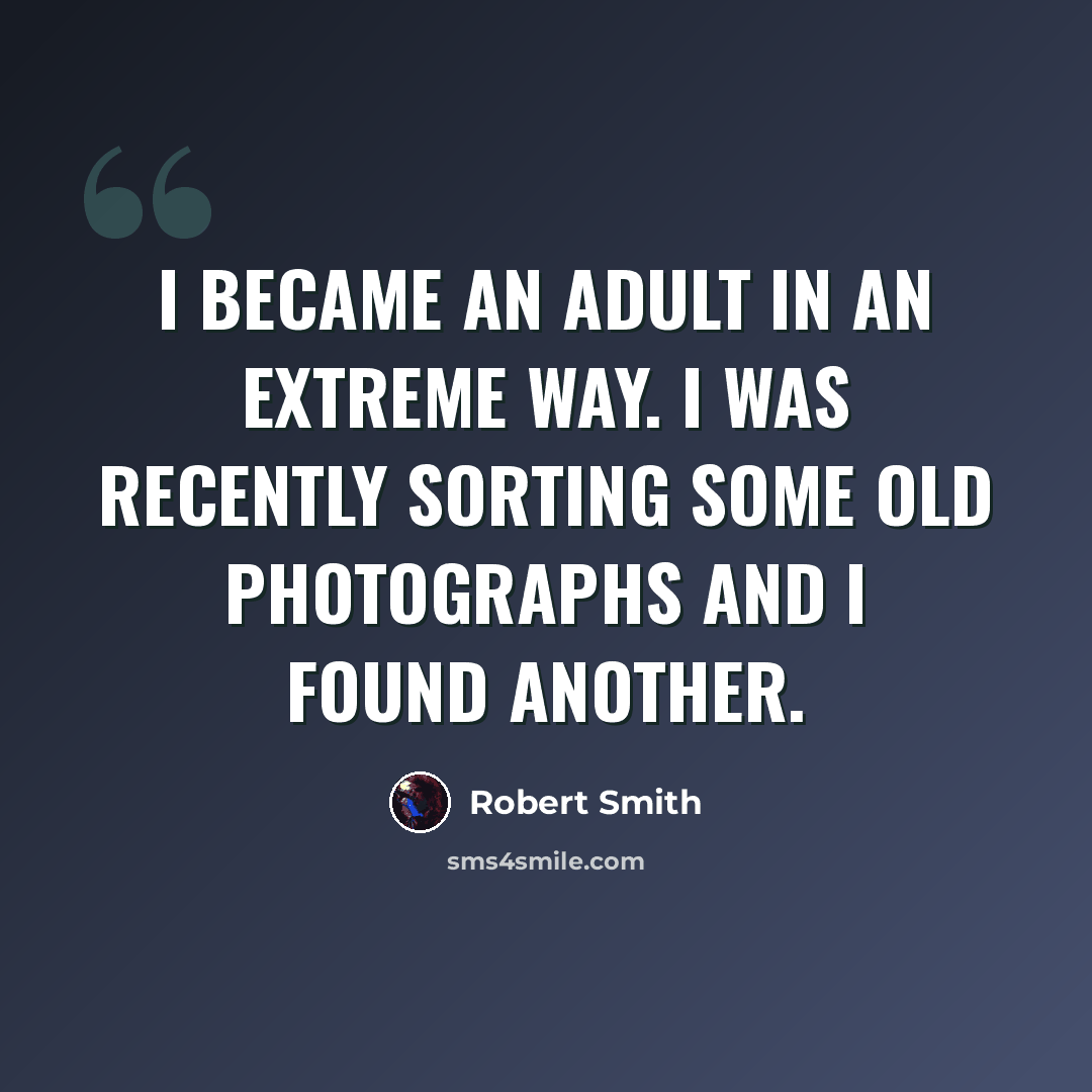 “I became an adult in an extreme way. I was recently sorting some old photographs and I found another.” quote by Robert Smith