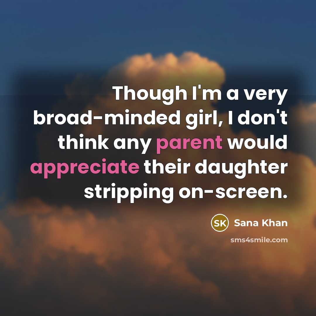 “Though I'm a very broad-minded girl, I don't think any parent would appreciate their daughter stripping on-screen.” quote by Sana Khan
