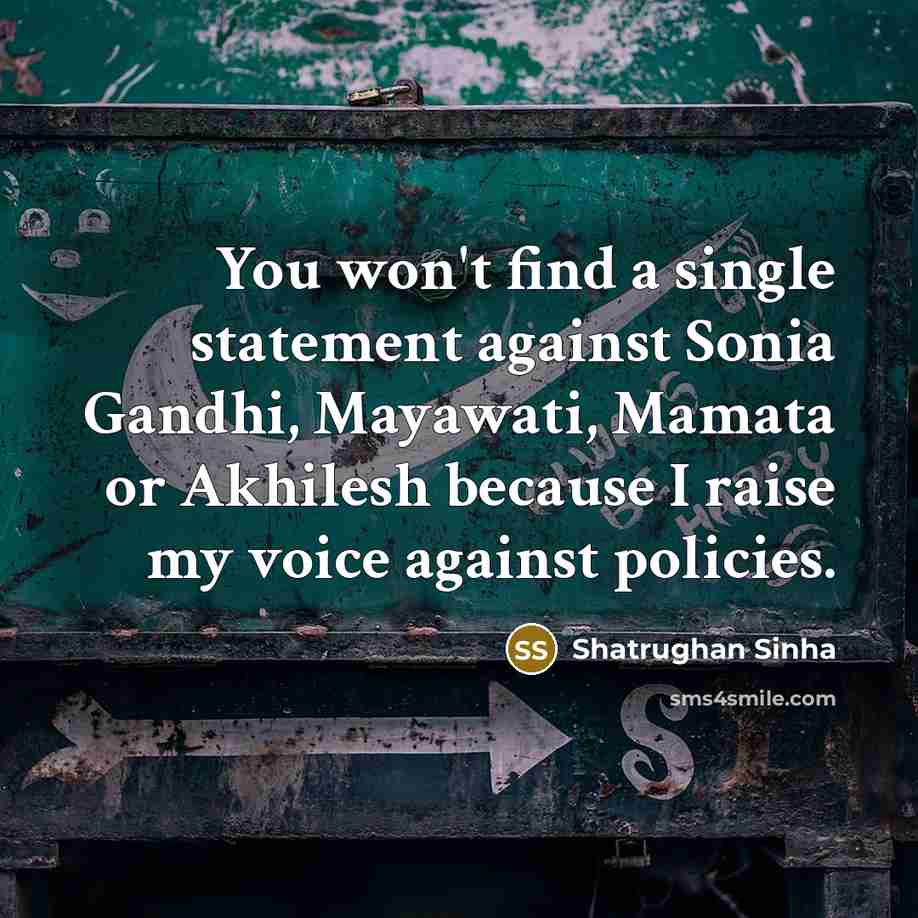 “You won't find a single statement against Sonia Gandhi, Mayawati, Mamata or Akhilesh because I raise my voice against policies.” quote by Shatrughan Sinha