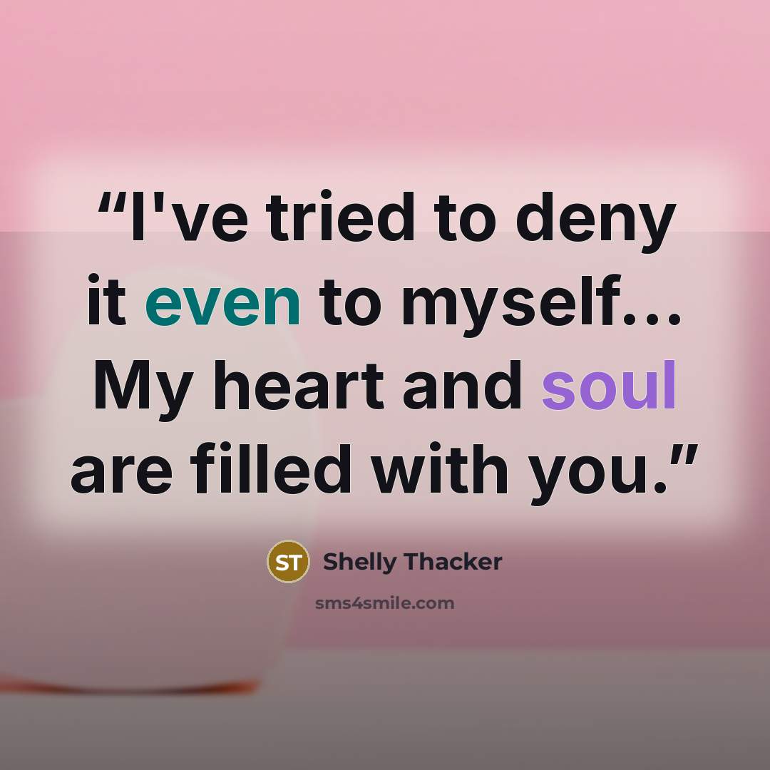 “I've tried to deny it even to myself... My heart and soul are filled with you.” quote by Shelly Thacker