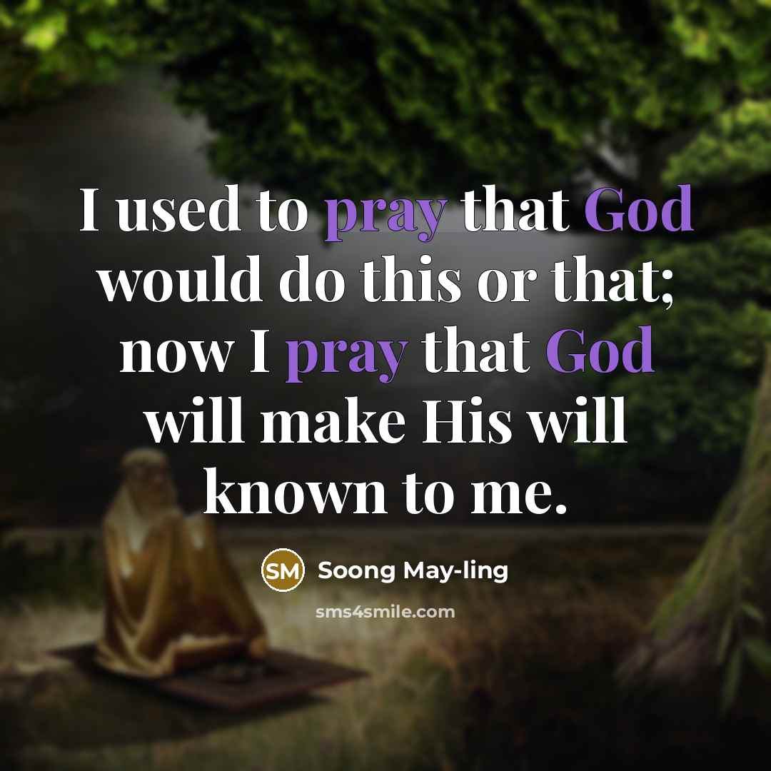“I used to pray that God would do this or that; now I pray that God will make His will known to me.” quote by Soong May-ling