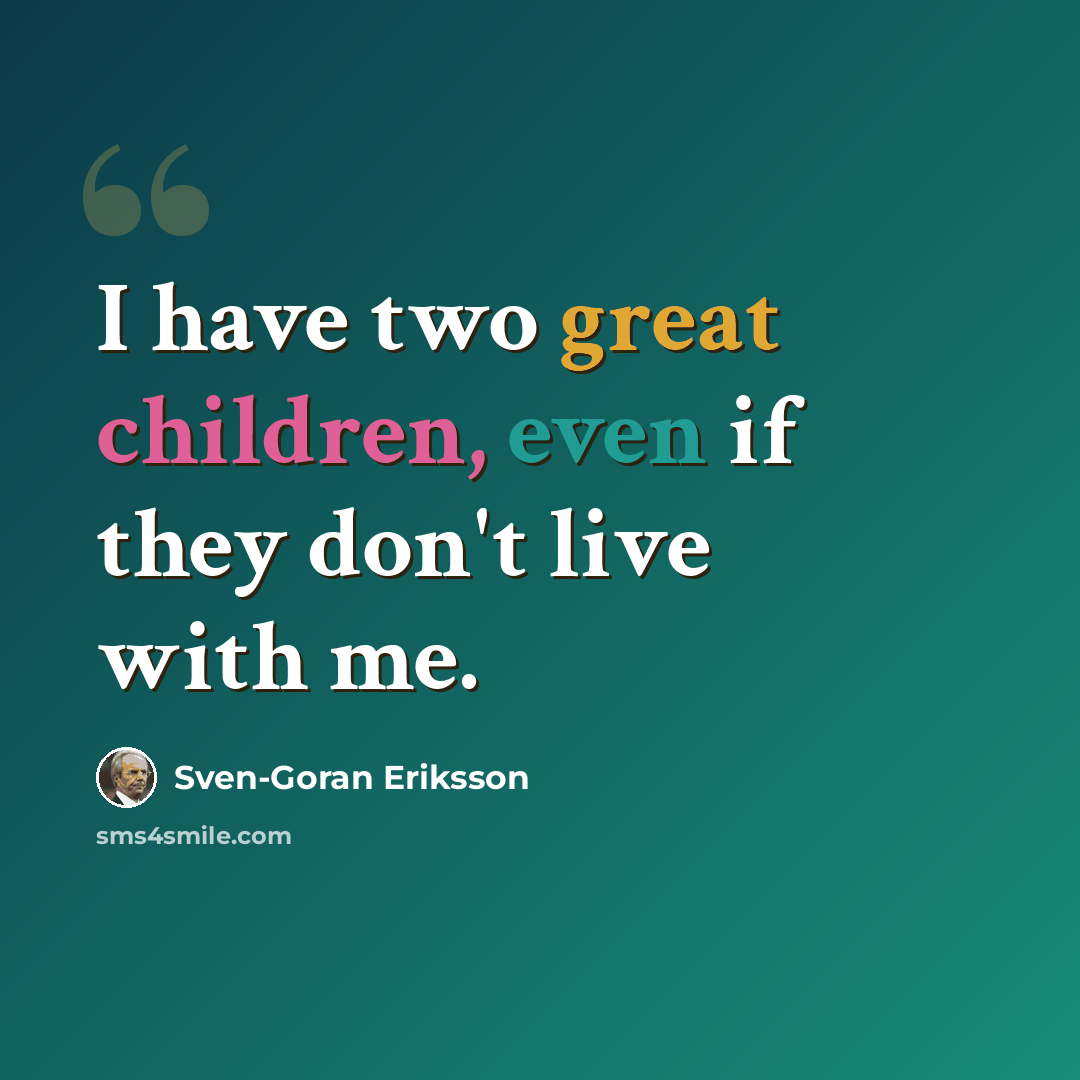 “I have two great children, even if they don't live with me.” quote by Sven-Goran Eriksson