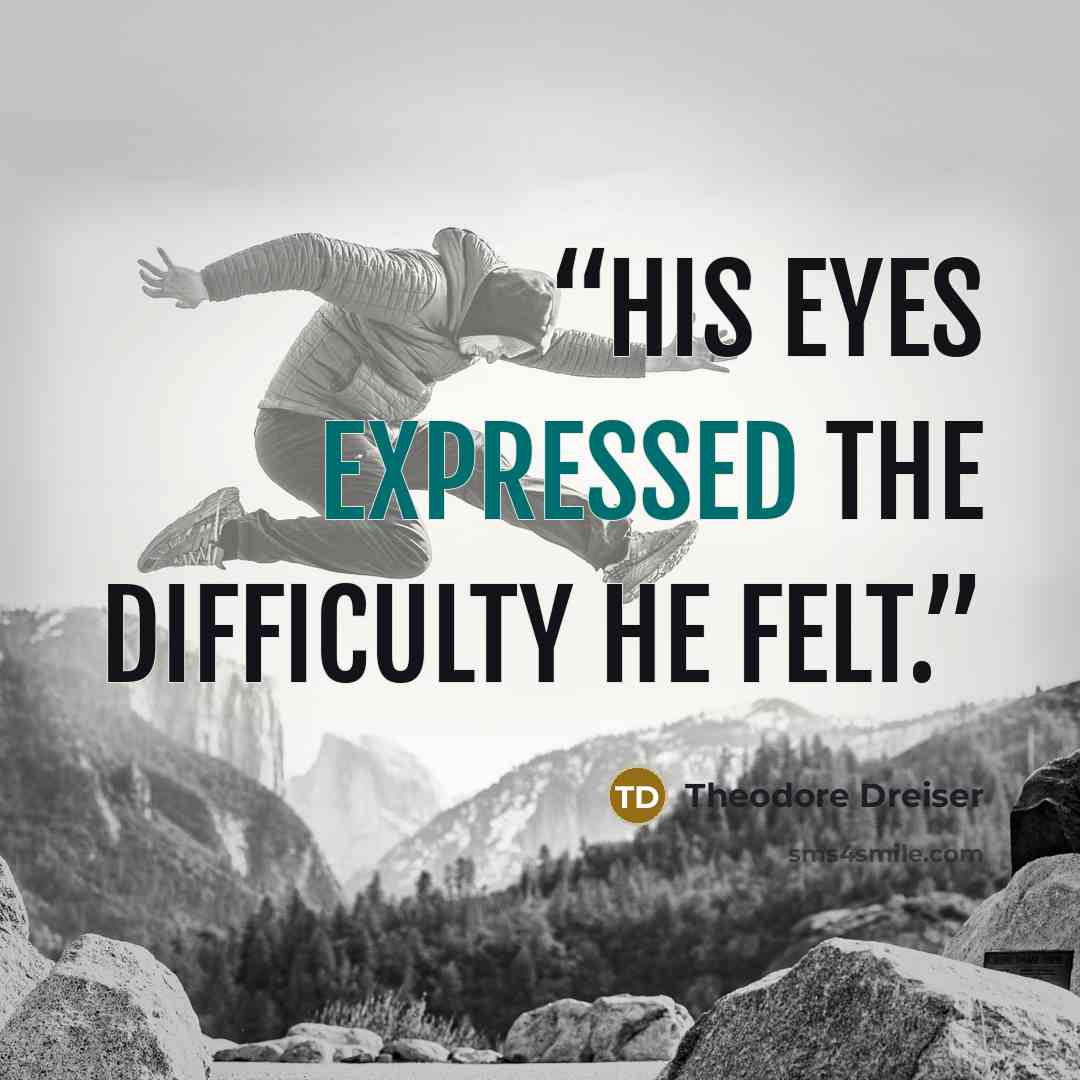 “His eyes expressed the difficulty he felt.” quote by Theodore Dreiser