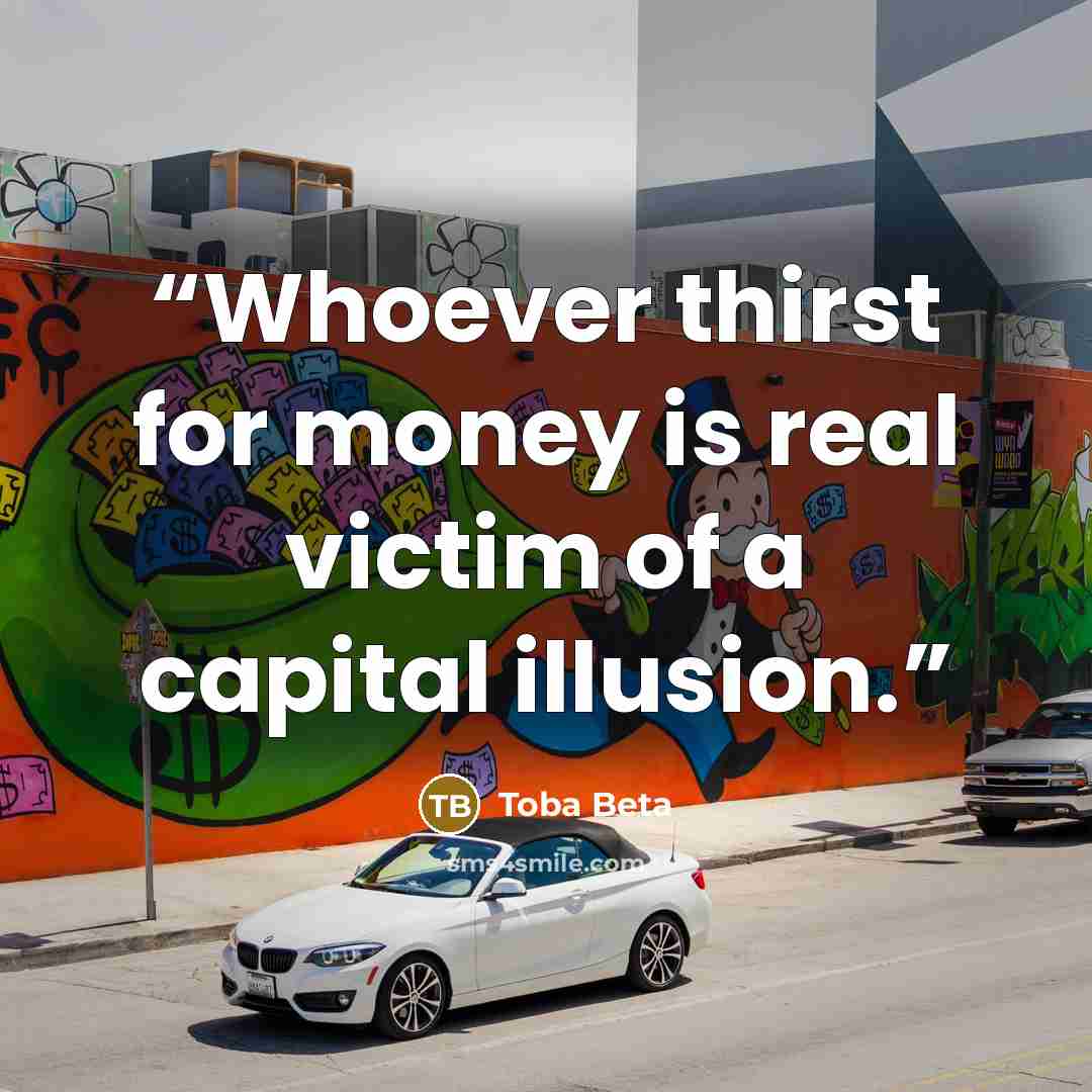 “Whoever thirst for money is real victim of a capital illusion.” quote by Toba Beta