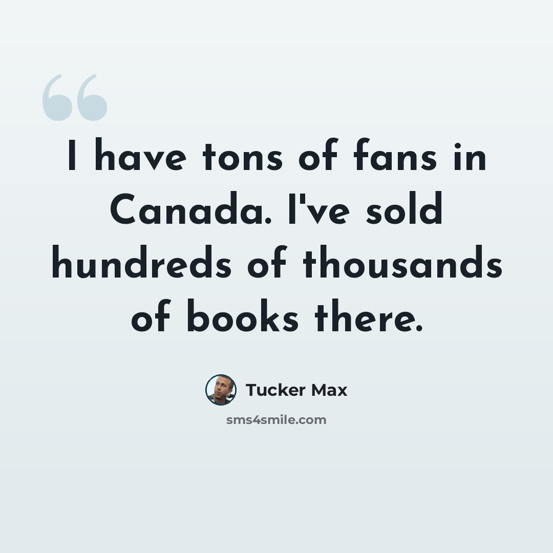 “I have tons of fans in Canada. I've sold hundreds of thousands of books there.” quote by Tucker Max