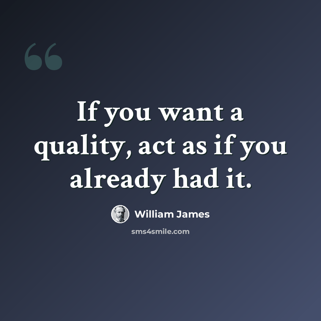 “If you want a quality, act as if you already had it.” quote by William James