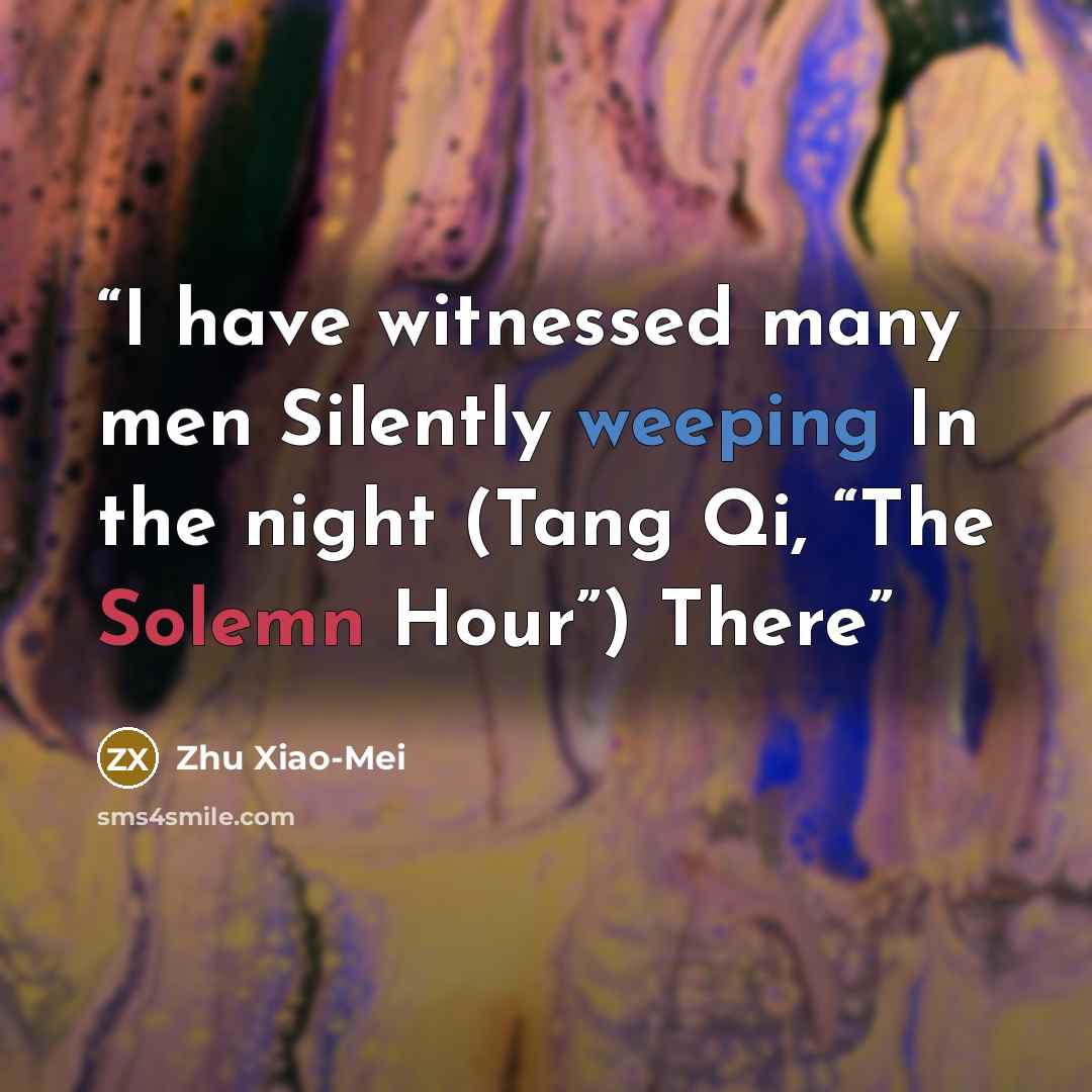 “I have witnessed many men Silently weeping In the night (Tang Qi, “The Solemn Hour”) There” quote by Zhu Xiao-Mei