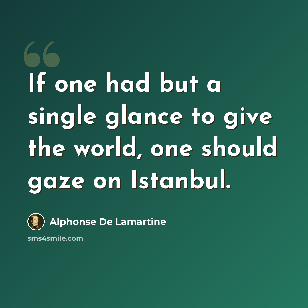 “If one had but a single glance to give the world, one should gaze on Istanbul.” quote by Alphonse de Lamartine