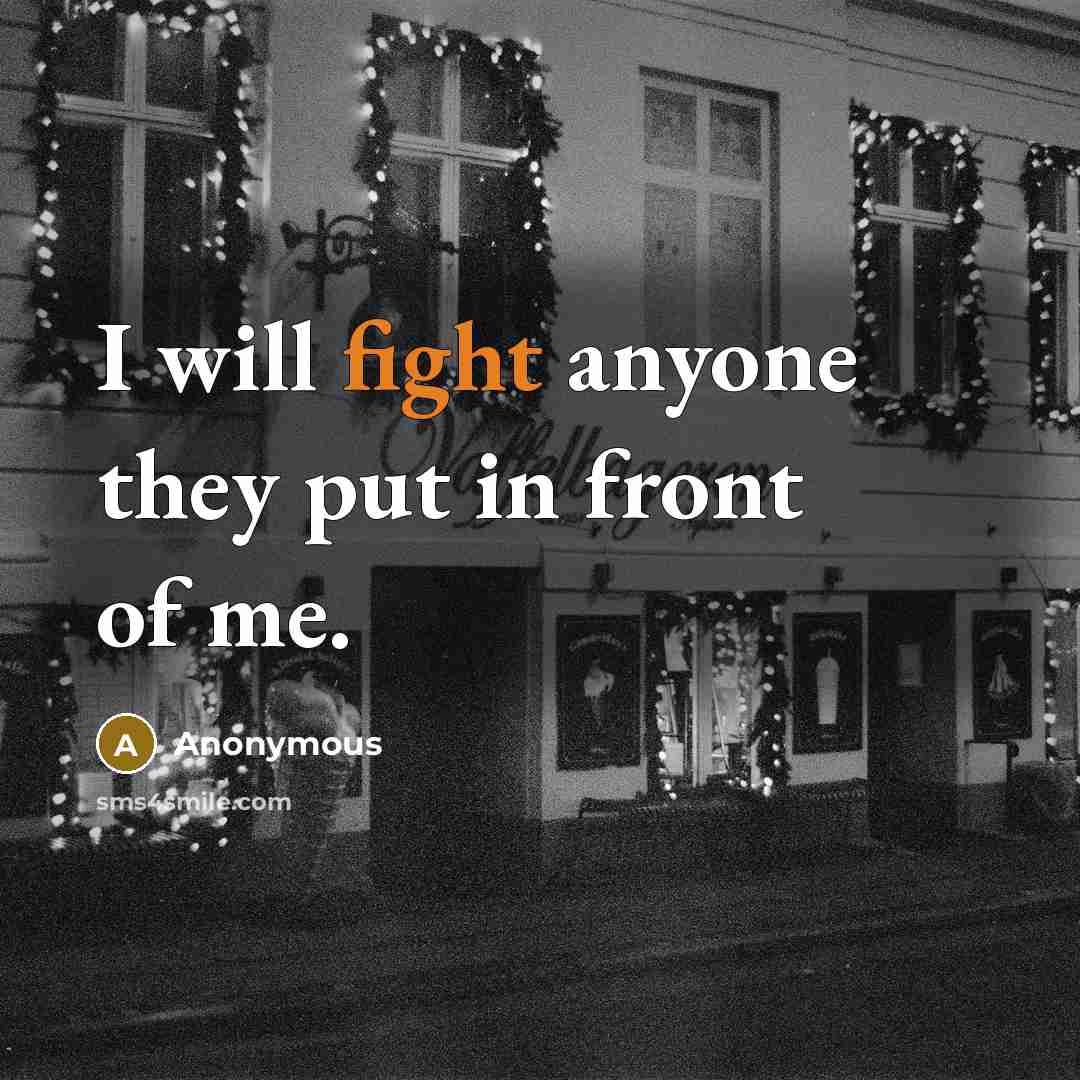 “I will fight anyone they put in front of me.” quote by Anonymous