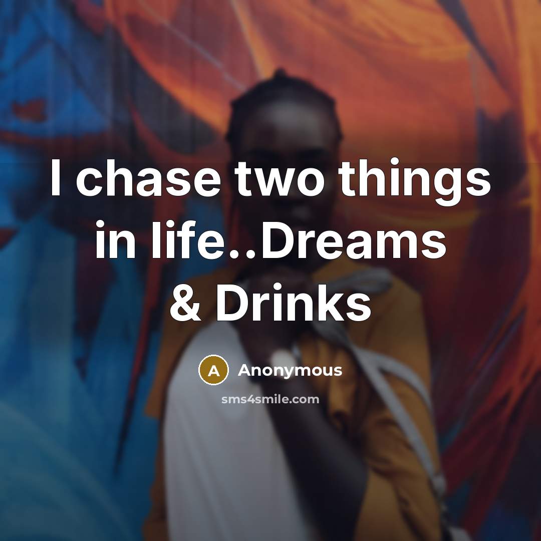 “I chase two things in life..Dreams & Drinks” quote by Anonymous