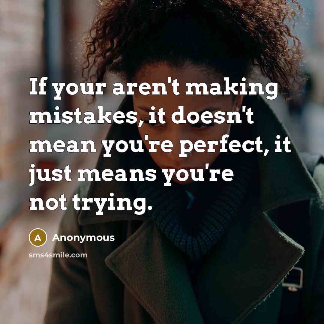 “If your aren't making mistakes, it doesn't mean you're perfect, it just means you're not trying.” quote by Anonymous