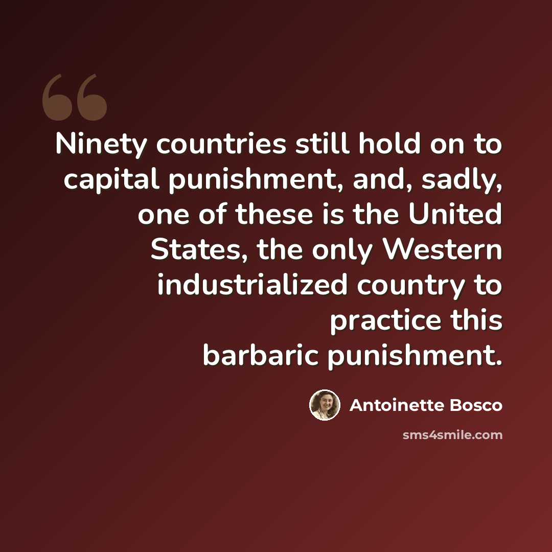 “Ninety countries still hold on to capital punishment, and, sadly, one of these is the United States, the only Western industrialized country to practice this barbaric punishment.” quote by Antoinette Bosco