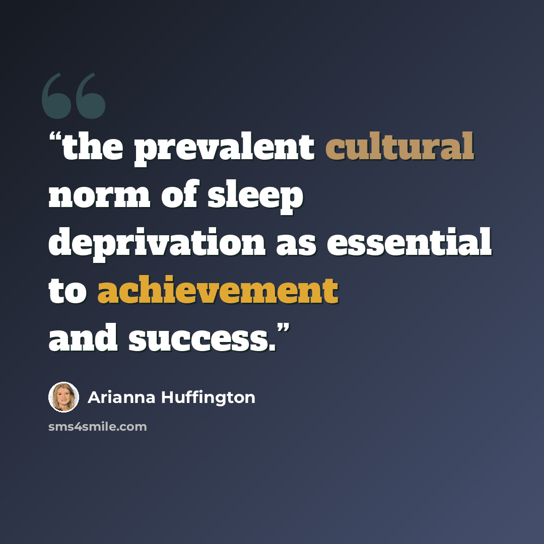 “the prevalent cultural norm of sleep deprivation as essential to achievement and success.” quote by Arianna Huffington