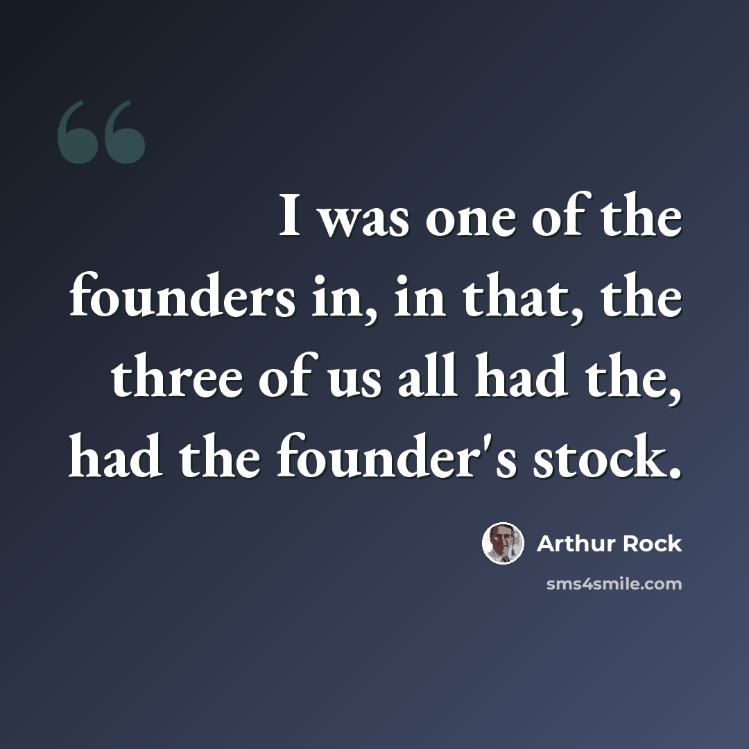 “I was one of the founders in, in that, the three of us all had the, had the founder's stock.” quote by Arthur Rock