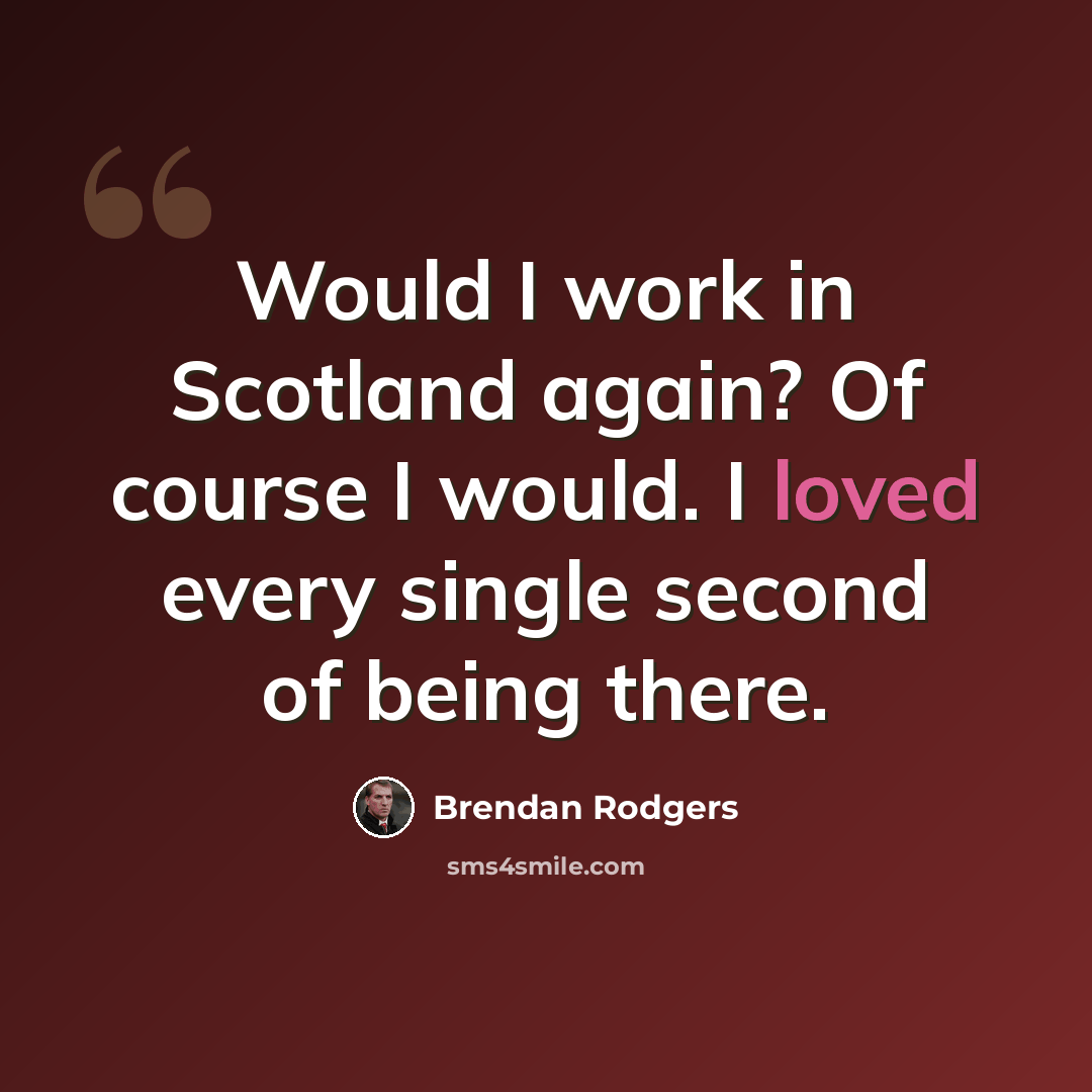 “Would I work in Scotland again? Of course I would. I loved every single second of being there.” quote by Brendan Rodgers