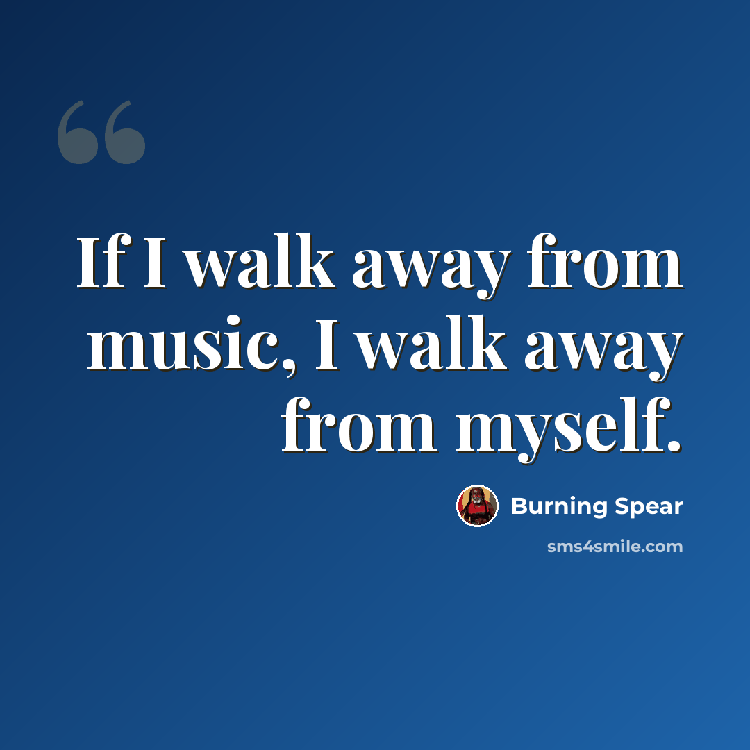“If I walk away from music, I walk away from myself.” quote by Burning Spear