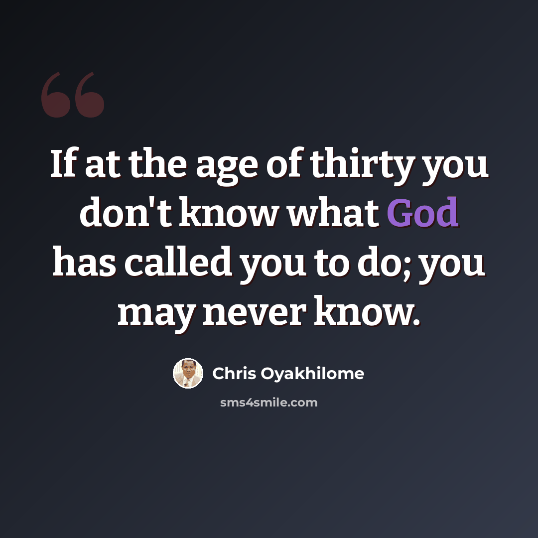 “If at the age of thirty you don't know what God has called you to do; you may never know.” quote by Chris Oyakhilome