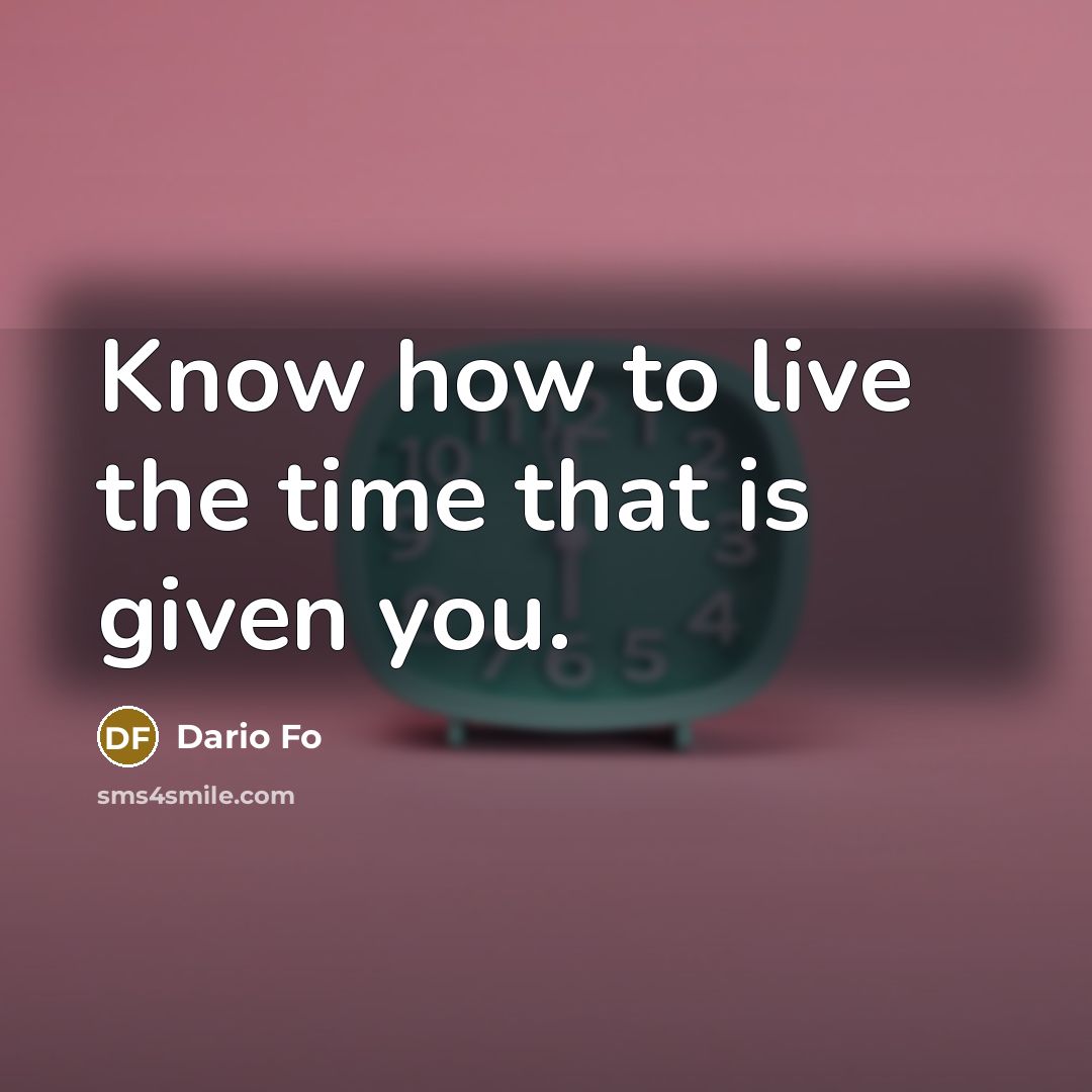 “Know how to live the time that is given you.” quote by Dario Fo