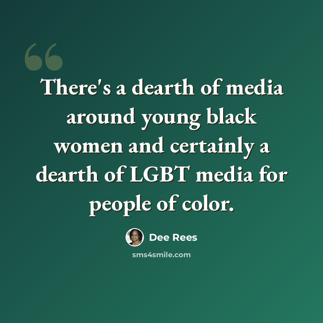 “There's a dearth of media around young black women and certainly a dearth of LGBT media for people of color.” quote by Dee Rees