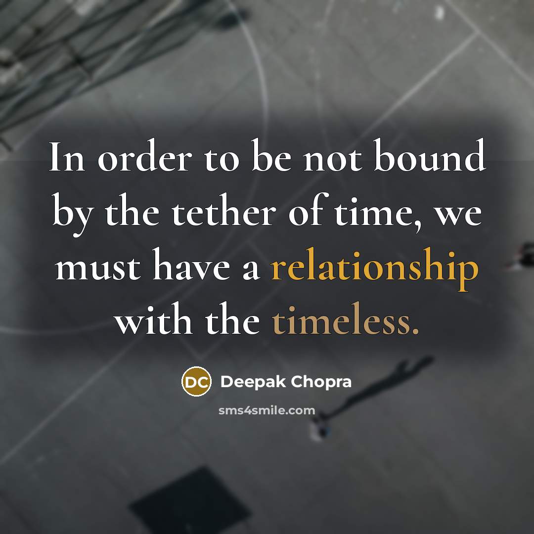 “In order to be not bound by the tether of time, we must have a relationship with the timeless.” quote by Deepak Chopra