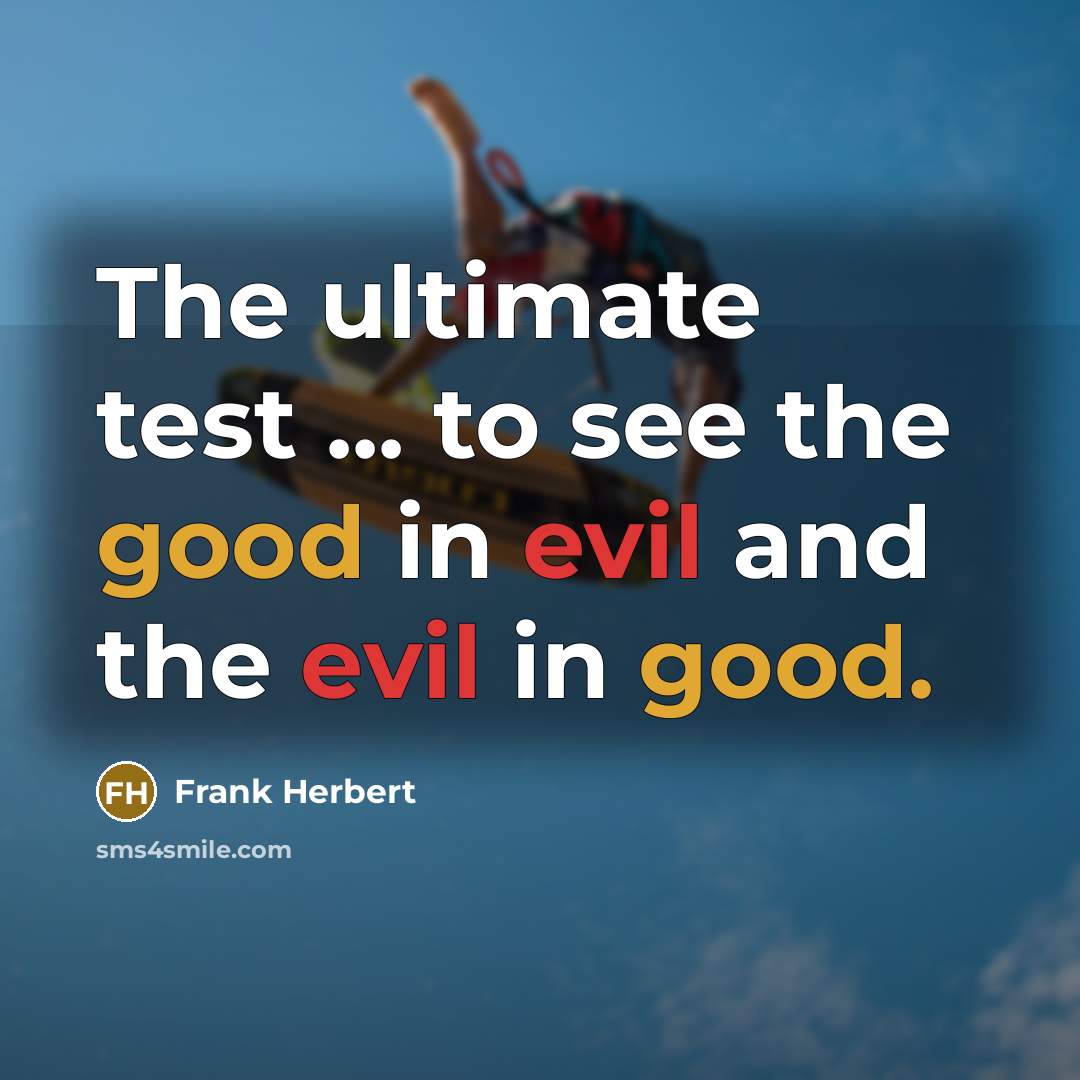 “The ultimate test ... to see the good in evil and the evil in good.” quote by Frank Herbert